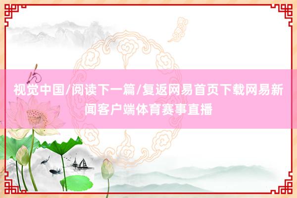 视觉中国/阅读下一篇/复返网易首页下载网易新闻客户端体育赛事直播