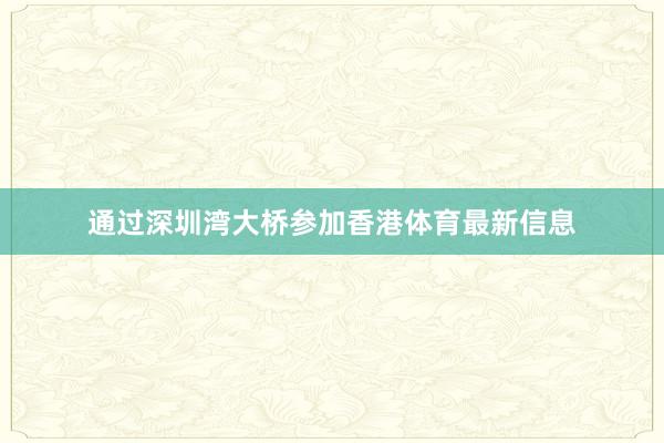 通过深圳湾大桥参加香港体育最新信息