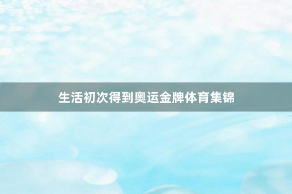 生活初次得到奥运金牌体育集锦