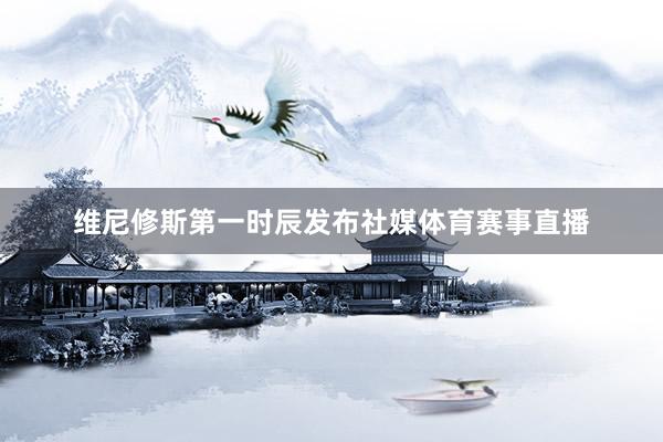 维尼修斯第一时辰发布社媒体育赛事直播