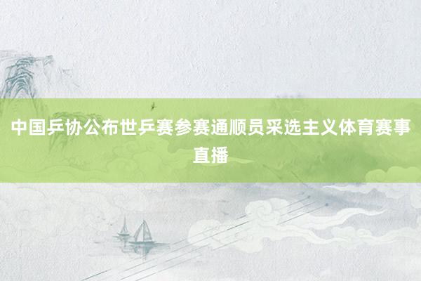 中国乒协公布世乒赛参赛通顺员采选主义体育赛事直播