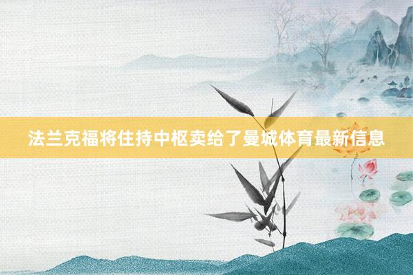 法兰克福将住持中枢卖给了曼城体育最新信息