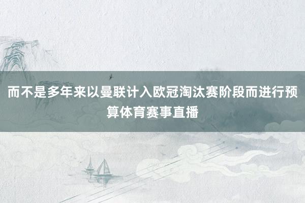 而不是多年来以曼联计入欧冠淘汰赛阶段而进行预算体育赛事直播