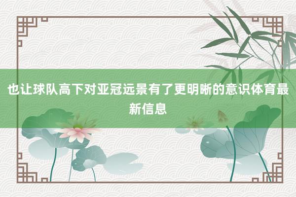 也让球队高下对亚冠远景有了更明晰的意识体育最新信息