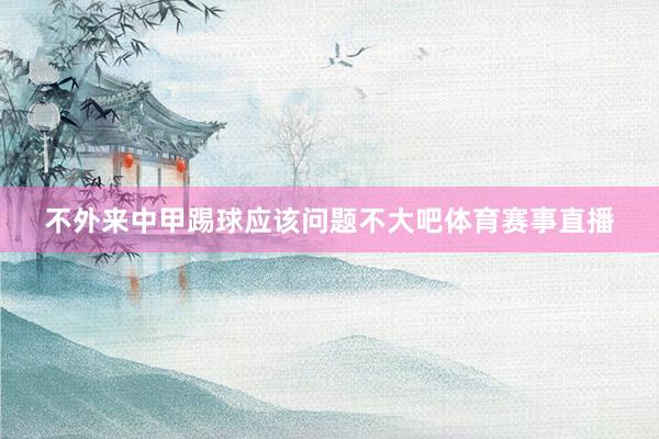 不外来中甲踢球应该问题不大吧体育赛事直播