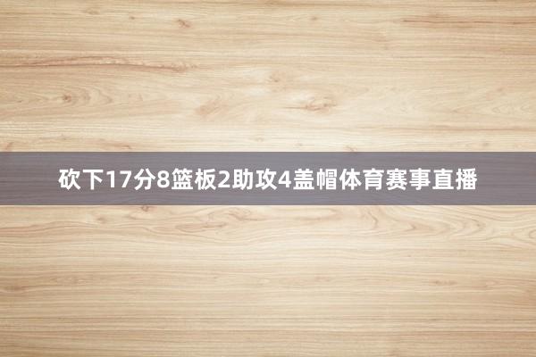 砍下17分8篮板2助攻4盖帽体育赛事直播