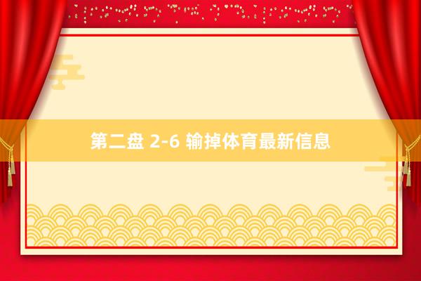第二盘 2-6 输掉体育最新信息