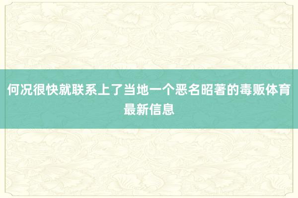 何况很快就联系上了当地一个恶名昭著的毒贩体育最新信息