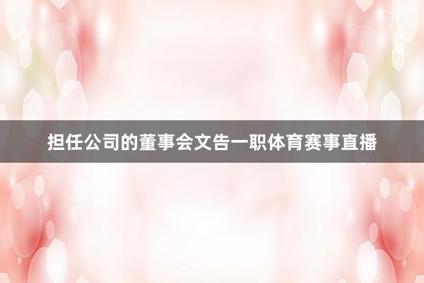 担任公司的董事会文告一职体育赛事直播