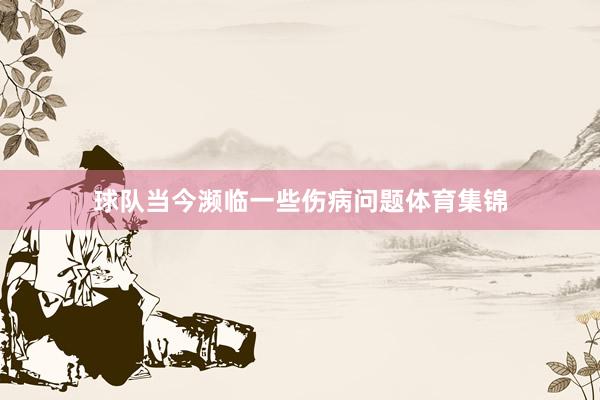 球队当今濒临一些伤病问题体育集锦