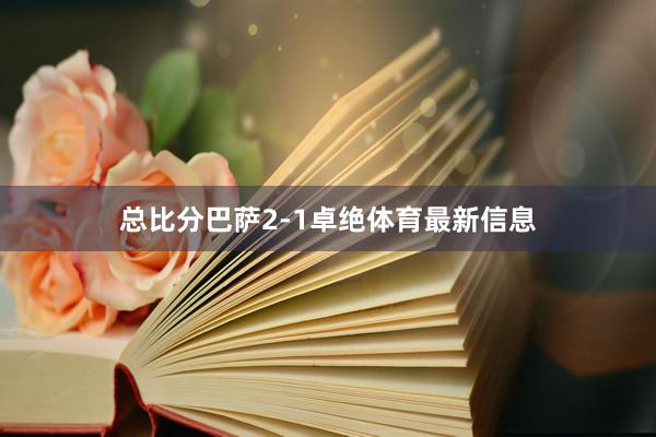 总比分巴萨2-1卓绝体育最新信息