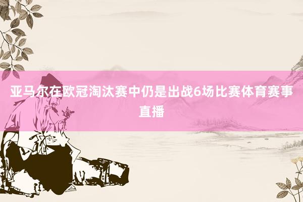 亚马尔在欧冠淘汰赛中仍是出战6场比赛体育赛事直播