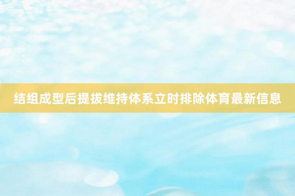 结组成型后提拔维持体系立时排除体育最新信息