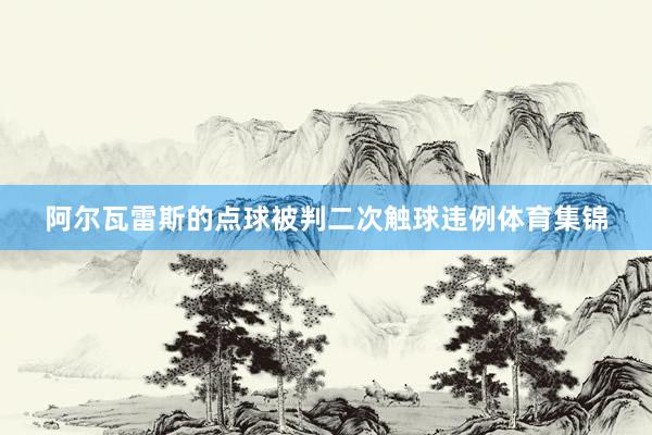 阿尔瓦雷斯的点球被判二次触球违例体育集锦