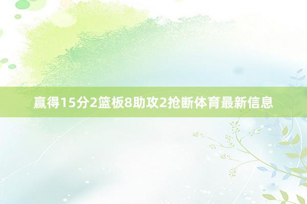 赢得15分2篮板8助攻2抢断体育最新信息