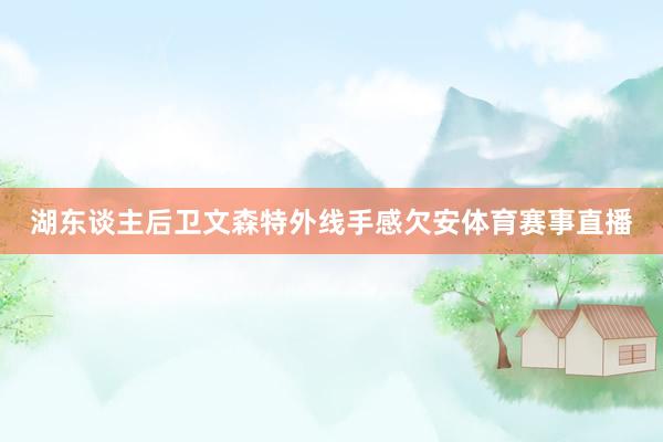 湖东谈主后卫文森特外线手感欠安体育赛事直播