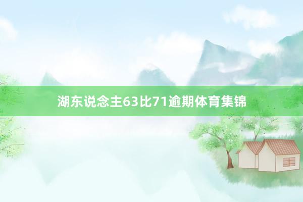 湖东说念主63比71逾期体育集锦