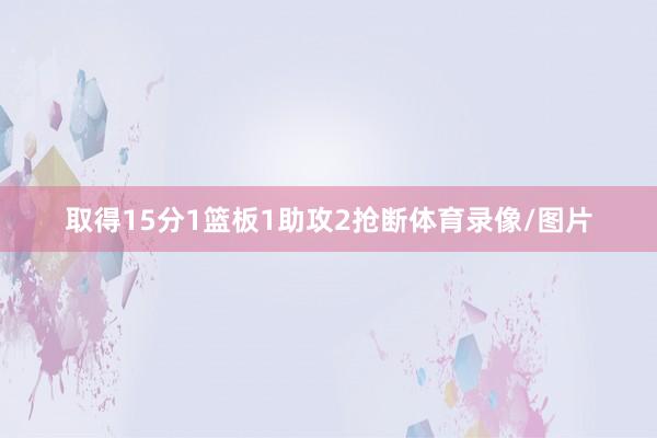 取得15分1篮板1助攻2抢断体育录像/图片