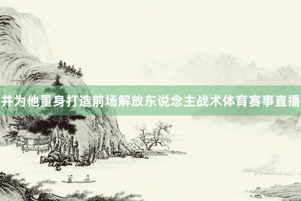 并为他量身打造前场解放东说念主战术体育赛事直播