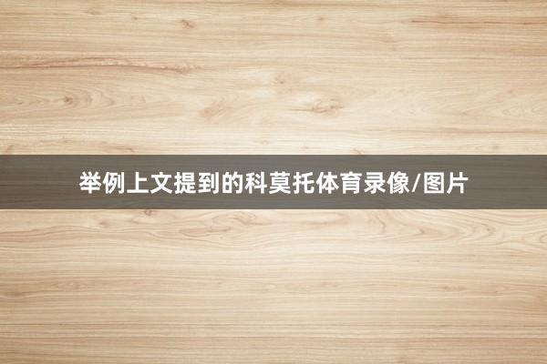 举例上文提到的科莫托体育录像/图片