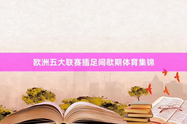 欧洲五大联赛插足间歇期体育集锦