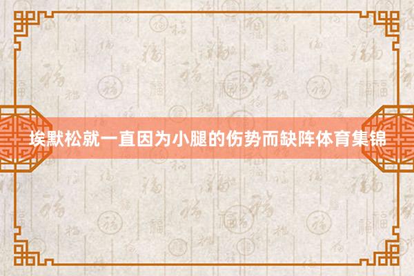 埃默松就一直因为小腿的伤势而缺阵体育集锦