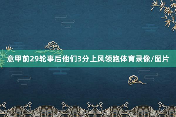 意甲前29轮事后他们3分上风领跑体育录像/图片