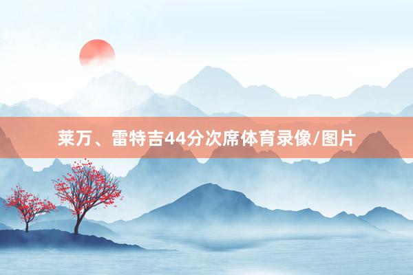 莱万、雷特吉44分次席体育录像/图片