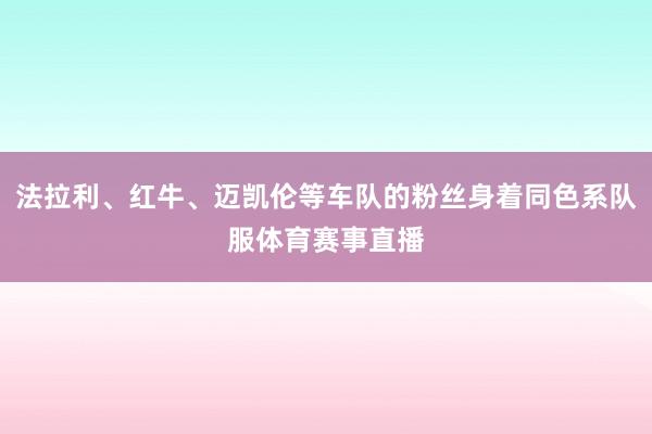 法拉利、红牛、迈凯伦等车队的粉丝身着同色系队服体育赛事直播