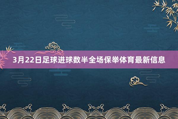 3月22日足球进球数半全场保举体育最新信息