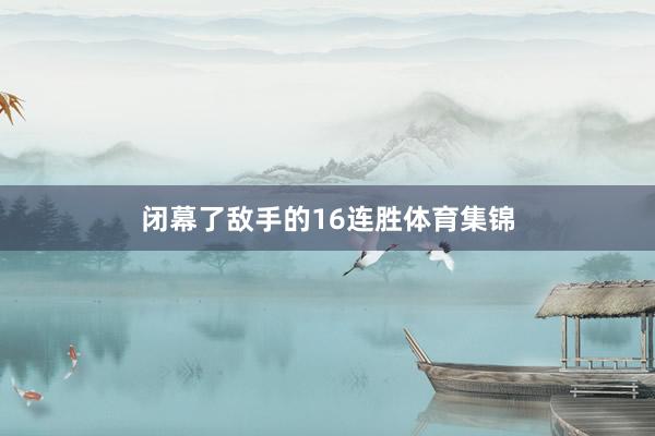 闭幕了敌手的16连胜体育集锦
