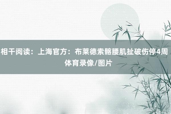 相干阅读：上海官方：布莱德索髂腰肌扯破伤停4周    体育录像/图片