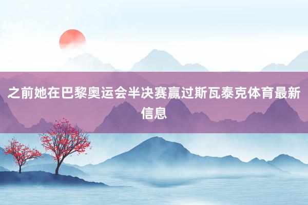 之前她在巴黎奥运会半决赛赢过斯瓦泰克体育最新信息