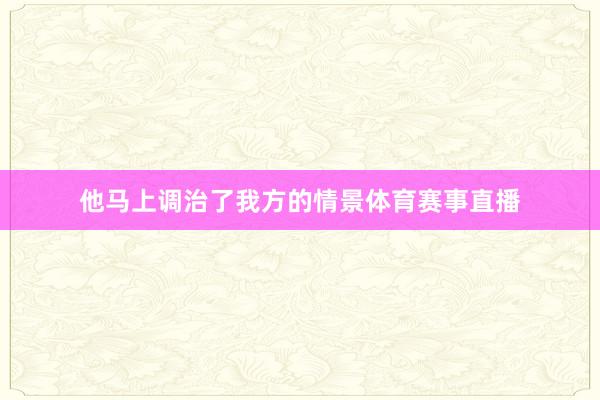 他马上调治了我方的情景体育赛事直播