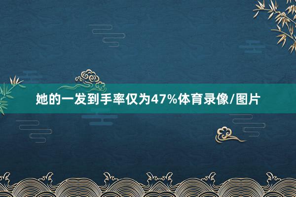 她的一发到手率仅为47%体育录像/图片