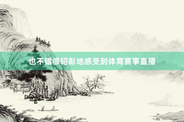 也不错很昭彰地感受到体育赛事直播