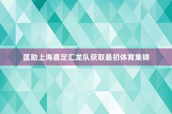 匡助上海嘉定汇龙队获取最初体育集锦