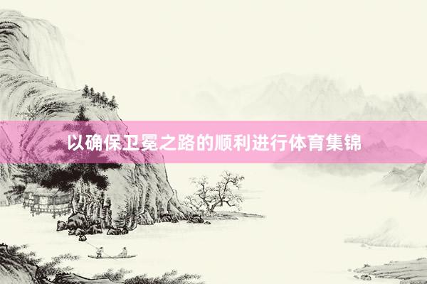 以确保卫冕之路的顺利进行体育集锦