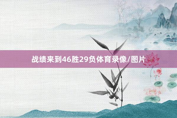 战绩来到46胜29负体育录像/图片