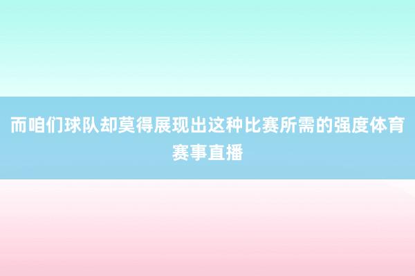 而咱们球队却莫得展现出这种比赛所需的强度体育赛事直播