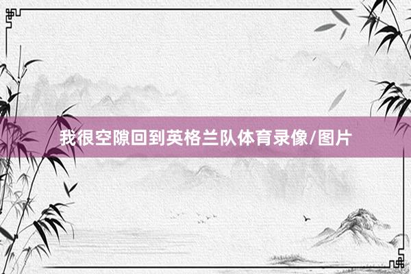 我很空隙回到英格兰队体育录像/图片