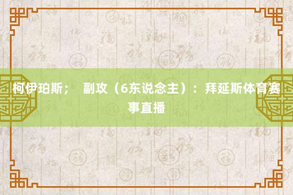 柯伊珀斯；  副攻（6东说念主）：拜延斯体育赛事直播