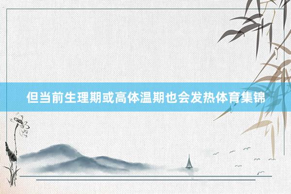但当前生理期或高体温期也会发热体育集锦