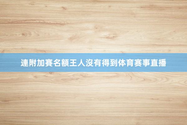 連附加賽名額王人沒有得到体育赛事直播