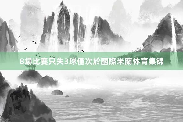 8場比賽只失3球僅次於國際米蘭体育集锦