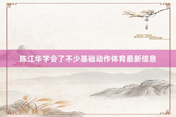 陈江华学会了不少基础动作体育最新信息