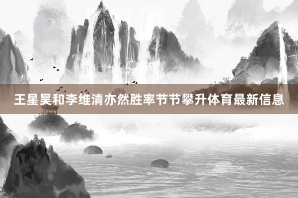 王星昊和李维清亦然胜率节节攀升体育最新信息
