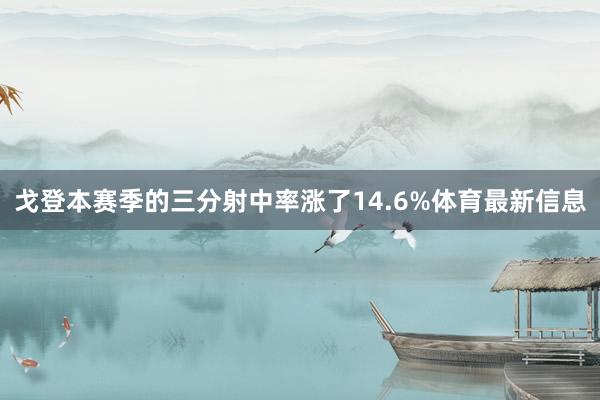戈登本赛季的三分射中率涨了14.6%体育最新信息