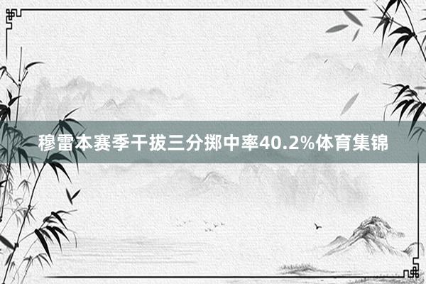 穆雷本赛季干拔三分掷中率40.2%体育集锦