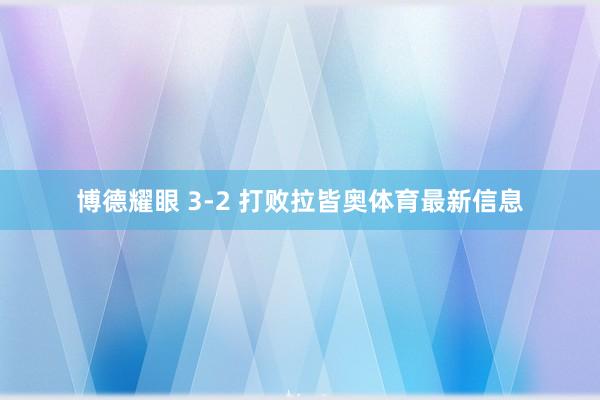 博德耀眼 3-2 打败拉皆奥体育最新信息